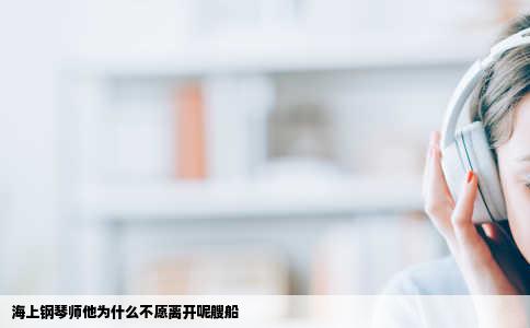 海上钢琴师他为什么不愿离开呢艘船