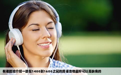 有谁能给介绍一款在1400到1600之间的民谣吉他最好可以是缺角的